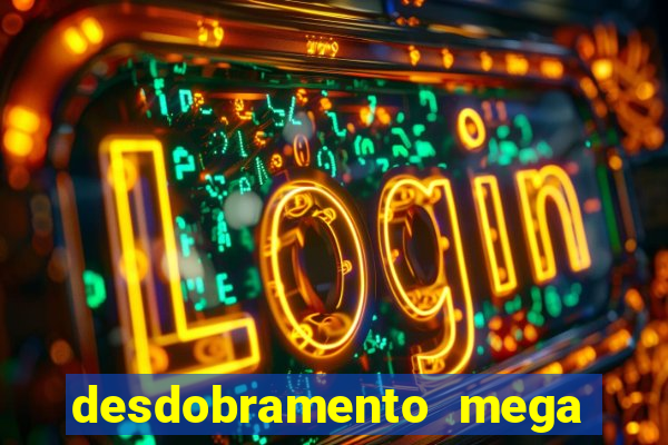 desdobramento mega sena 28 dezenas